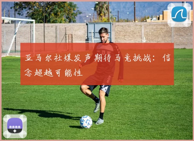 亚马尔社媒发声期待马竞挑战：信念超越可能性
