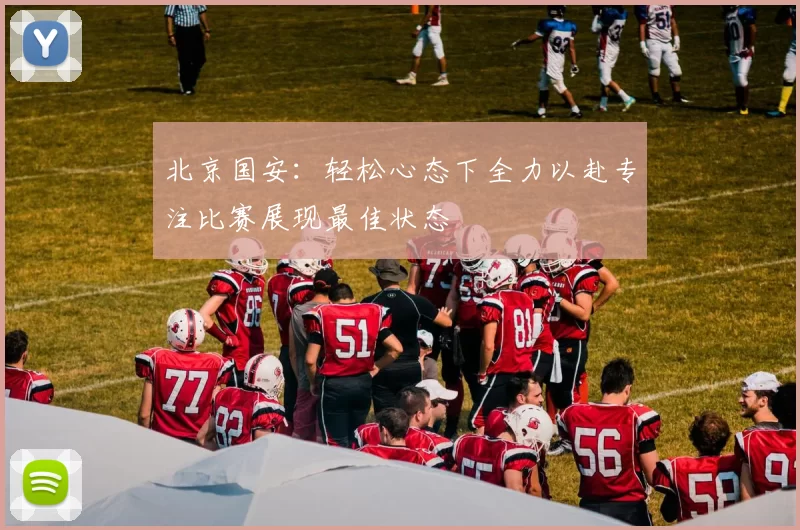 北京国安：轻松心态下全力以赴专注比赛展现最佳状态