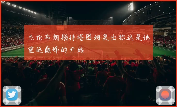 杰伦布朗期待塔图姆复出称这是他重返巅峰的开始