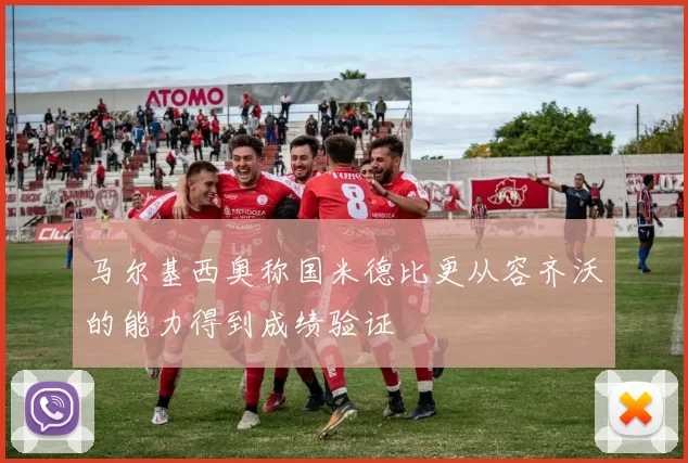 马尔基西奥称国米德比更从容齐沃的能力得到成绩验证