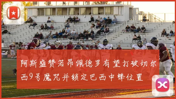 阿斯盛赞若昂佩德罗有望打破切尔西9号魔咒并锁定巴西中锋位置