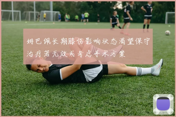 姆巴佩长期膝伤影响状态渴望保守治疗若无效或考虑手术方案