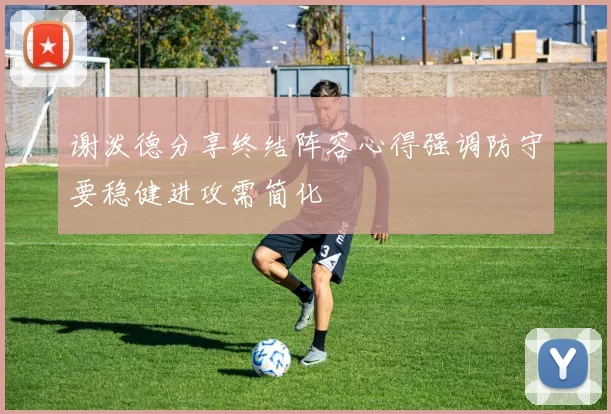 谢泼德分享终结阵容心得强调防守要稳健进攻需简化