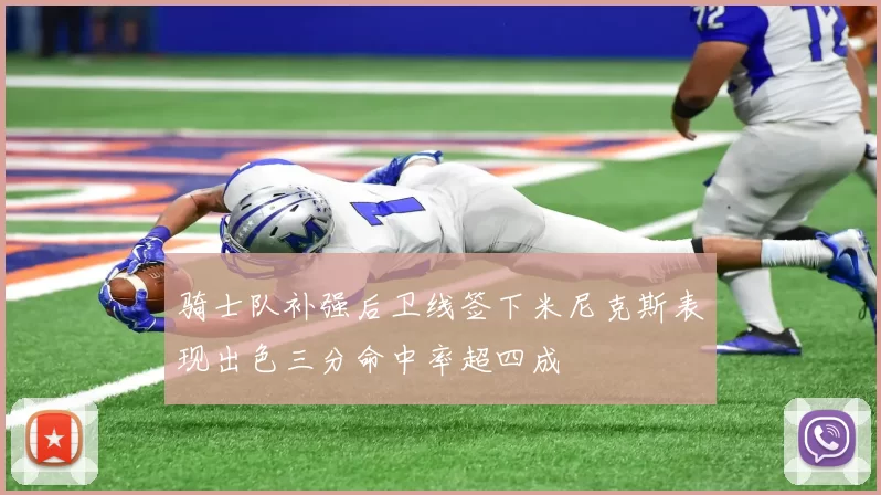骑士队补强后卫线签下米尼克斯表现出色三分命中率超四成