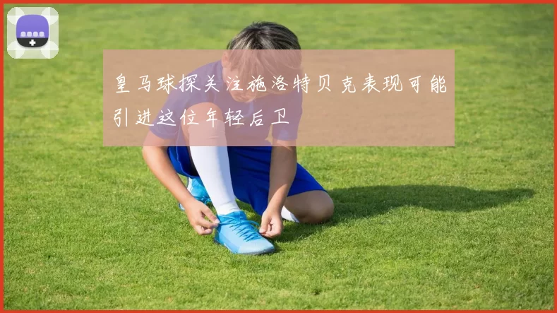 皇马球探关注施洛特贝克表现可能引进这位年轻后卫
