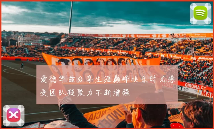 爱德华兹分享生涯巅峰快乐时光感受团队凝聚力不断增强