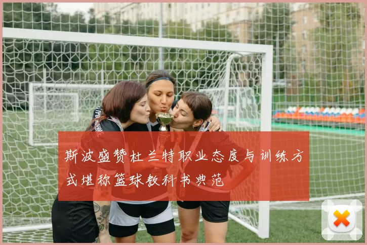 斯波盛赞杜兰特职业态度与训练方式堪称篮球教科书典范