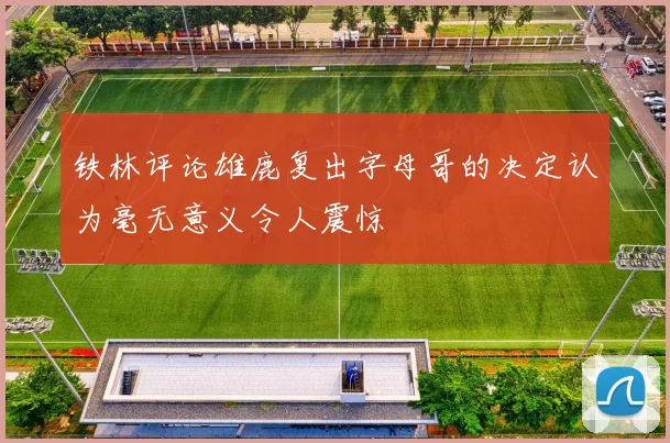 铁林评论雄鹿复出字母哥的决定认为毫无意义令人震惊