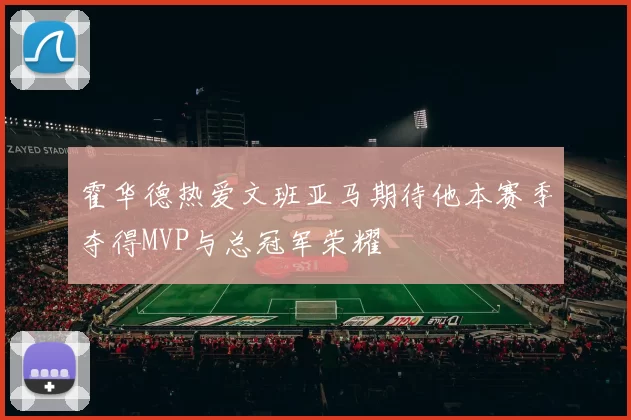 霍华德热爱文班亚马期待他本赛季夺得MVP与总冠军荣耀